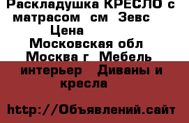 Раскладушка-КРЕСЛО с матрасом 4см. Зевс-1 › Цена ­ 2 050 - Московская обл., Москва г. Мебель, интерьер » Диваны и кресла   